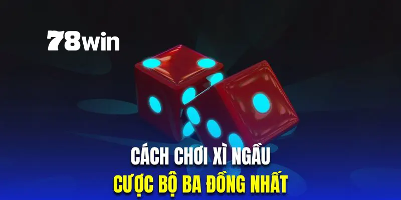 Cược bộ ba đồng nhất trong tài xỉu sicbo có tỷ lệ thưởng khủng nhất