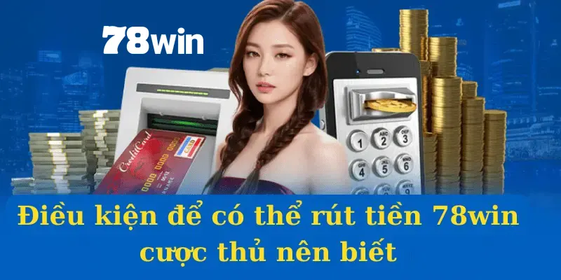 Quy định chung được áp dụng khi thực hiện rút tiền 78win